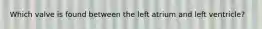 Which valve is found between the left atrium and left ventricle?