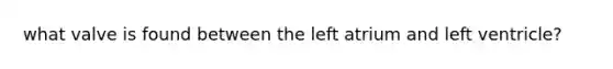 what valve is found between the left atrium and left ventricle?