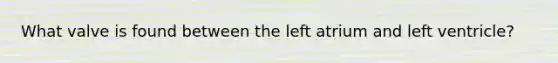 What valve is found between the left atrium and left ventricle?