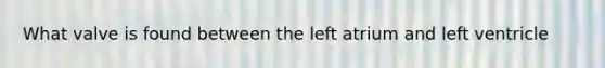 What valve is found between the left atrium and left ventricle