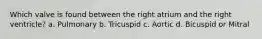 Which valve is found between the right atrium and the right ventricle? a. Pulmonary b. Tricuspid c. Aortic d. Bicuspid or Mitral