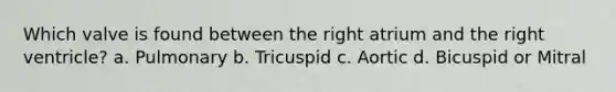 Which valve is found between the right atrium and the right ventricle? a. Pulmonary b. Tricuspid c. Aortic d. Bicuspid or Mitral
