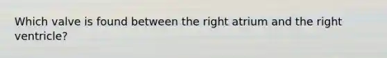 Which valve is found between the right atrium and the right ventricle?