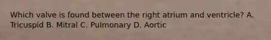 Which valve is found between the right atrium and ventricle? A. Tricuspid B. Mitral C. Pulmonary D. Aortic