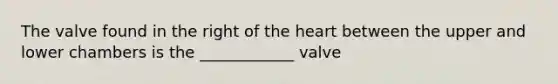 The valve found in the right of the heart between the upper and lower chambers is the ____________ valve