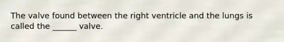 The valve found between the right ventricle and the lungs is called the ______ valve.