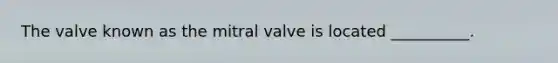 The valve known as the mitral valve is located __________.