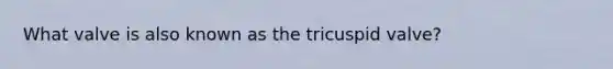 What valve is also known as the tricuspid valve?