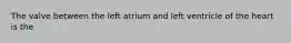 The valve between the left atrium and left ventricle of the heart is the