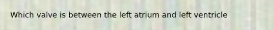 Which valve is between the left atrium and left ventricle