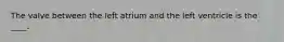 The valve between the left atrium and the left ventricle is the ____.