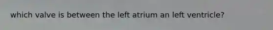 which valve is between the left atrium an left ventricle?