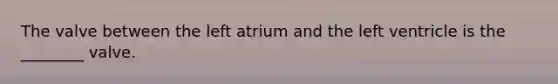 The valve between the left atrium and the left ventricle is the ________ valve.