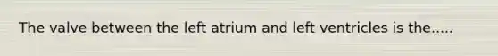 The valve between the left atrium and left ventricles is the.....