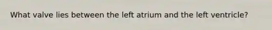 What valve lies between the left atrium and the left ventricle?