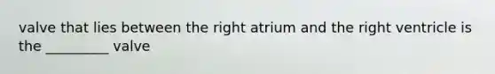 valve that lies between the right atrium and the right ventricle is the _________ valve