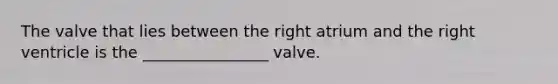 The valve that lies between the right atrium and the right ventricle is the ________________ valve.