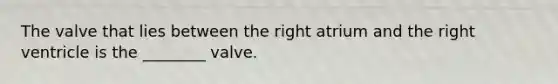 The valve that lies between the right atrium and the right ventricle is the ________ valve.