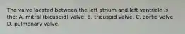 The valve located between the left atrium and left ventricle is the: A. mitral (bicuspid) valve. B. tricuspid valve. C. aortic valve. D. pulmonary valve.