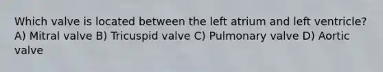 Which valve is located between the left atrium and left ventricle? A) Mitral valve B) Tricuspid valve C) Pulmonary valve D) Aortic valve