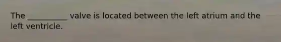 The __________ valve is located between the left atrium and the left ventricle.