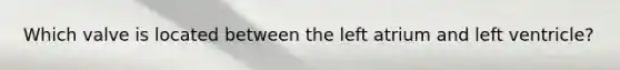 Which valve is located between the left atrium and left ventricle?