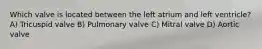 Which valve is located between the left atrium and left ventricle? A) Tricuspid valve B) Pulmonary valve C) Mitral valve D) Aortic valve