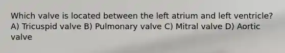 Which valve is located between the left atrium and left ventricle? A) Tricuspid valve B) Pulmonary valve C) Mitral valve D) Aortic valve