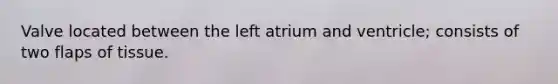 Valve located between the left atrium and ventricle; consists of two flaps of tissue.