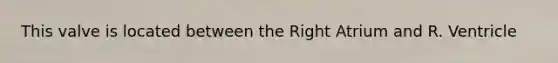 This valve is located between the Right Atrium and R. Ventricle