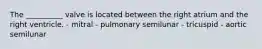 The __________ valve is located between the right atrium and the right ventricle. - mitral - pulmonary semilunar - tricuspid - aortic semilunar
