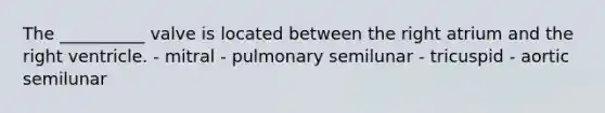 The __________ valve is located between the right atrium and the right ventricle. - mitral - pulmonary semilunar - tricuspid - aortic semilunar