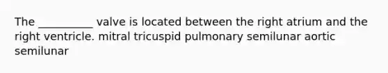 The __________ valve is located between the right atrium and the right ventricle. mitral tricuspid pulmonary semilunar aortic semilunar