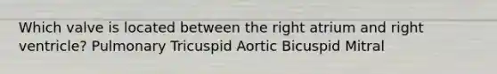 Which valve is located between the right atrium and right ventricle? Pulmonary Tricuspid Aortic Bicuspid Mitral