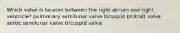 Which valve is located between the right atrium and right ventricle? pulmonary semilunar valve bicuspid (mitral) valve aortic semilunar valve tricuspid valve