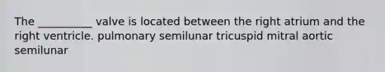 The __________ valve is located between the right atrium and the right ventricle. pulmonary semilunar tricuspid mitral aortic semilunar