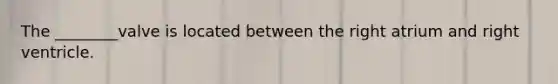 The ________valve is located between the right atrium and right ventricle.