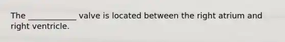The ____________ valve is located between the right atrium and right ventricle.