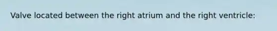 Valve located between the right atrium and the right ventricle: