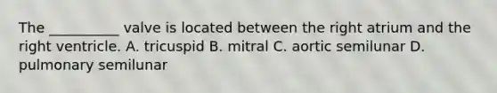 The __________ valve is located between the right atrium and the right ventricle. A. tricuspid B. mitral C. aortic semilunar D. pulmonary semilunar