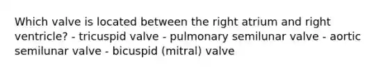 Which valve is located between the right atrium and right ventricle? - tricuspid valve - pulmonary semilunar valve - aortic semilunar valve - bicuspid (mitral) valve