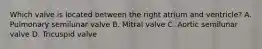 Which valve is located between the right atrium and ventricle? A. Pulmonary semilunar valve B. Mitral valve C. Aortic semilunar valve D. Tricuspid valve