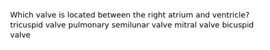Which valve is located between the right atrium and ventricle? tricuspid valve pulmonary semilunar valve mitral valve bicuspid valve