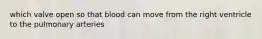which valve open so that blood can move from the right ventricle to the pulmonary arteries