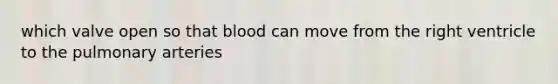 which valve open so that blood can move from the right ventricle to the pulmonary arteries