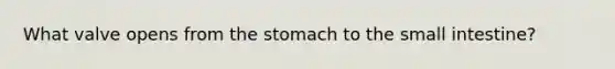 What valve opens from <a href='https://www.questionai.com/knowledge/kLccSGjkt8-the-stomach' class='anchor-knowledge'>the stomach</a> to <a href='https://www.questionai.com/knowledge/kt623fh5xn-the-small-intestine' class='anchor-knowledge'>the small intestine</a>?