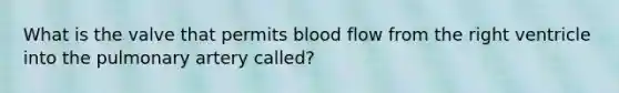 What is the valve that permits blood flow from the right ventricle into the pulmonary artery called?