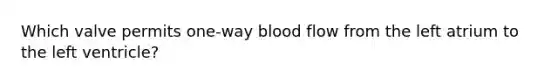 Which valve permits one-way blood flow from the left atrium to the left ventricle?