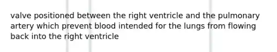 valve positioned between the right ventricle and the pulmonary artery which prevent blood intended for the lungs from flowing back into the right ventricle