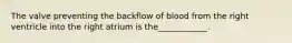 The valve preventing the backflow of blood from the right ventricle into the right atrium is the____________.